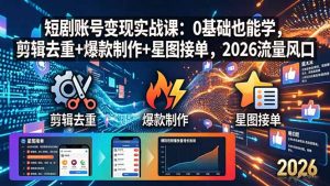 短剧账号变现实战课：0基础也能学，剪辑去重+爆款制作+星图接单，2026流量风口-沧海聊项目