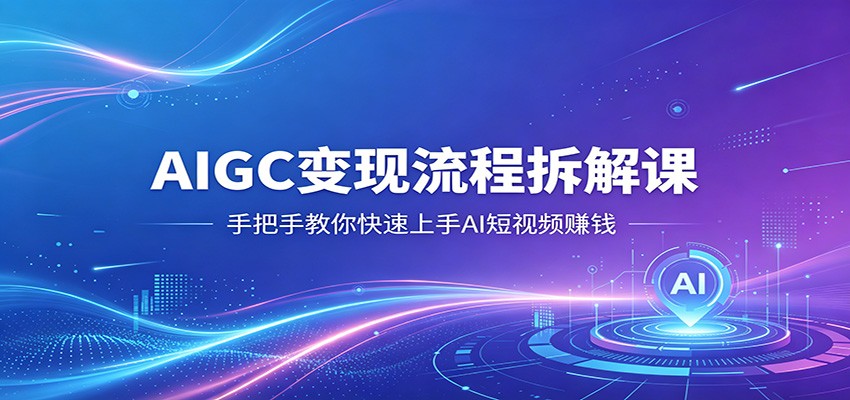 AIGC变现流程拆解课，手把手教你快速上手AI短视频赚钱-沧海聊项目