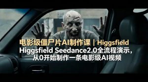 电影级僵尸片AI制作课｜Higgsfield Seedance2.0全流程演示，从0开始制作一条电影级AI视频-沧海聊项目
