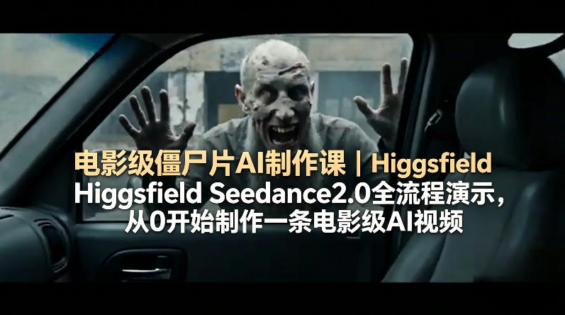 电影级僵尸片AI制作课｜Higgsfield Seedance2.0全流程演示，从0开始制作一条电影级AI视频-沧海聊项目