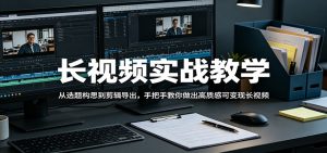 长视频实战教学，从选题构思到剪辑导出，手把手教你做出高质感可变现长视频-沧海聊项目