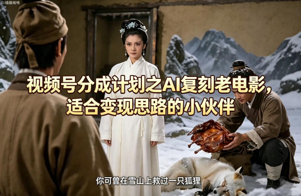 视频号分成计划之AI复刻老电影，适合变现思路的小伙伴-沧海聊项目