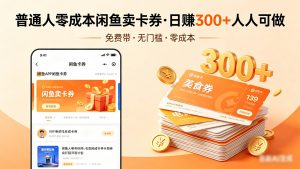 普通人必看！零成本闲鱼卖卡券，免费带，日赚300+人人可做-沧海聊项目
