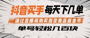 抖音买手通过直播间购买指定商品返金币，每天几单，轻松日入几张【揭秘】-沧海聊项目