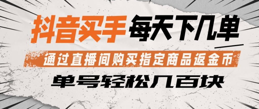 抖音买手通过直播间购买指定商品返金币，每天几单，轻松日入几张【揭秘】-沧海聊项目