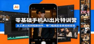 零基础手机AI出片特训营：从工具认知到短剧创作，零门槛搞定各类视频变现-沧海聊项目
