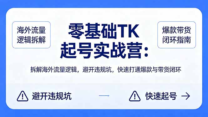 零基础 TK 起号实战营：拆解海外流量逻辑，避开违规坑，快速打通爆款与带货闭环-沧海聊项目