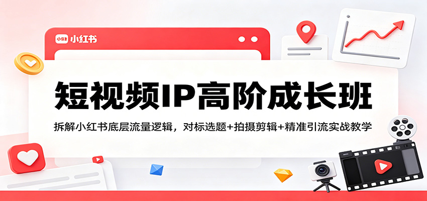 短视频IP高阶成长班：拆解小红书底层流量逻辑，对标选题+拍摄剪辑+ 精准引流实战教学-沧海聊项目