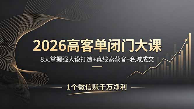 2026高客单闭门大课，8 天掌握强人设打造 + 真线索获客 + 私域成交，1 个微信赚千万净利-沧海聊项目