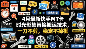 4月最新快手MT卡时光影集替换搬运技术，一刀不剪，稳定不掉框-沧海聊项目