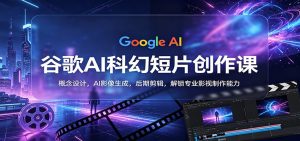 谷歌AI科幻短片创作课：概念设计，AI影像生成，后期剪辑，解锁专业影视制作能力-沧海聊项目