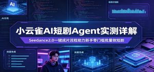 小云雀AI短剧Agent实测详解：Seedance2.0一键成片流程助力新手零门槛批量做短剧-沧海聊项目