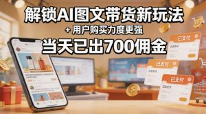 解锁ai图文带货新玩法+用户购买力度更强，当天已出700佣金，详细拆解-沧海聊项目