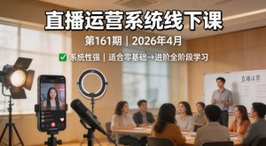 直播运营系统线下课第161期2026年4月，系统性强，适合零基础到进阶学习【录音+文档】-沧海聊项目