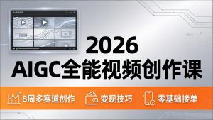 2026AIGC全能视频创作课，8周吃透多赛道创作+变现，零基础也能高效出片接单-沧海聊项目