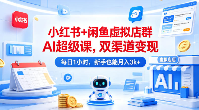 小红书+闲鱼虚拟店群AI超级课，双渠道变现，每日1小时，新手也能月入3k+-沧海聊项目