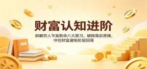 财富认知进阶：拆解穷人乍富致命八大恶习，破除落后思维，守住财富避免阶层回落-沧海聊项目