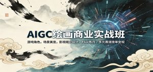 AIGC绘画商业实战班：游戏角色，场景美宣，影视概念设计，Flux炼丹，多元赛道接单变现-沧海聊项目