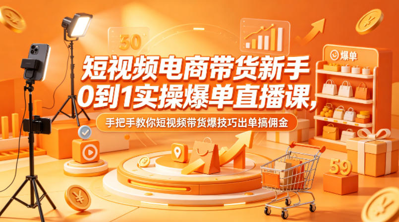 短视频电商带货新手0到1实操爆单直播课，手把手教你短视频带货爆技巧出单搞佣金-沧海聊项目