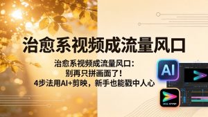 治愈系视频成流量风口：别再只拼画面了！4步法用AI+剪映，新手也能戳中人心-沧海聊项目