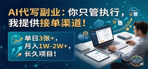 AI代写副业：你只管执行，我提供接单渠道！单日3张+，月入1W-2W+，长久项目-沧海聊项目