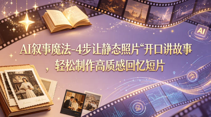 AI叙事魔法-4步让静态照片“开口讲故事”，轻松制作高质感回忆短片-沧海聊项目