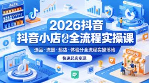 2026抖音小店全流程实操课，覆盖选品、流量、起店、体验分全流程实操落地，快速起店变现-沧海聊项目