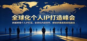 全球化个人IP打造峰会：拆解跨境个人IP打法，全球化内容创作，解锁多赛道高变现路径-沧海聊项目