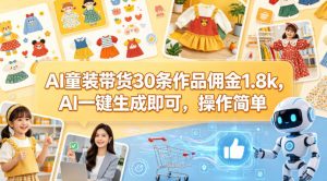 AI童装带货30条作品佣金1.8k，AI一键生成即可，操作简单-沧海聊项目