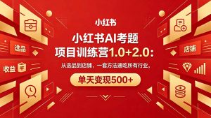 黄岛主小红书AI考题项目训练营1.0+2.0：从选品到店铺，一套方法通吃所有行业，单天变现500+-沧海聊项目