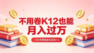 黄岛主小红书考题虚拟项目1.0：不用卷K12也能月入过万(价值2988的课程-沧海聊项目