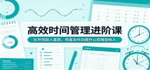 高效时间管理进阶课：拉开同龄人差距，用富余时间提升认知增加收入-沧海聊项目