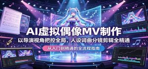 AI虚拟偶像MV制作：以导演视角把控全局，人设词曲分镜剪辑全精通-沧海聊项目