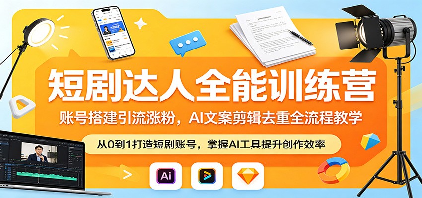 短剧达人全能训练营：账号搭建引流涨粉，AI 文案剪辑去重全流程教学-沧海聊项目
