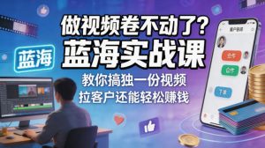 做视频卷不动了？蓝海实战课教你搞独一份视频，拉客户还能轻松賺钱！【原创双语字幕】-沧海聊项目