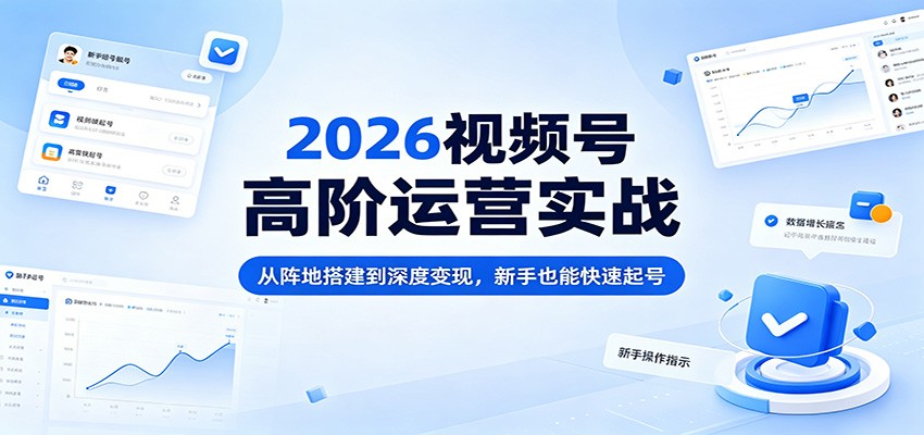 2026视频号高阶运营实战：从阵地搭建到深度变现，新手也能快速起号-沧海聊项目