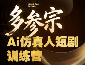 多参宗Ai仿真人短剧训练营第四期，全流程落地，新手也能做爆款短剧，稳稳抓住风口红利-沧海聊项目