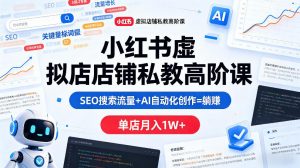 小红书虚拟店铺私教高阶课，SEO搜索流量+AI自动化创作=躺賺，单店月入1W+-沧海聊项目