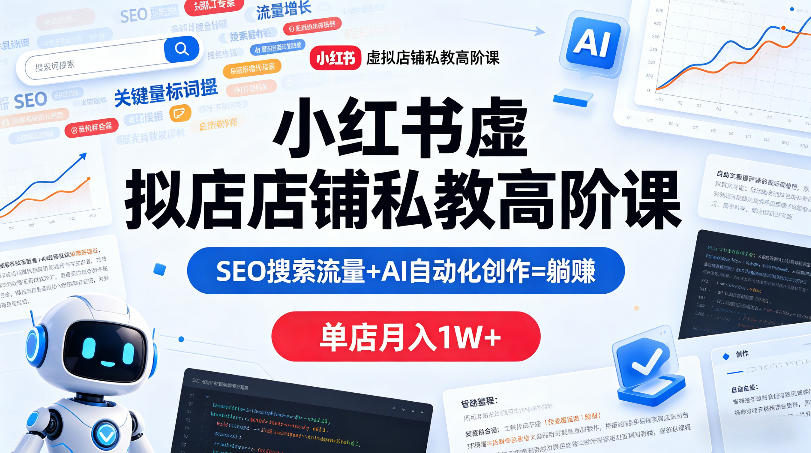 小红书虚拟店铺私教高阶课，SEO搜索流量+AI自动化创作=躺賺，单店月入1W+-沧海聊项目