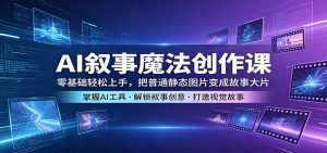 AI叙事魔法创作课：零基础轻松上手，把普通静态图片变成故事大片-沧海聊项目
