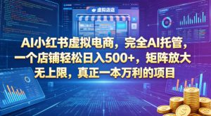 AI小红书虚拟电商，完全AI托管，一个店铺轻松日入500+，矩阵放大无上限，真正一本万利的项目【揭秘】-沧海聊项目