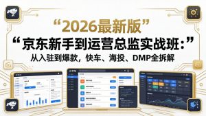 京东新手到运营总监实战班：从入驻到爆款，快车、海投、DMP全拆解，2026最新版-沧海聊项目