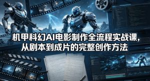 机甲科幻AI电影制作全流程实战课，从剧本到成片的完整创作方法-沧海聊项目