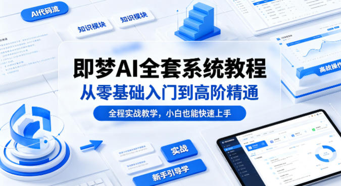 即梦AI全套系统教程，从零基础入门到高阶精通，全程实战教学，小白也能快速上手(更新0503)-沧海聊项目