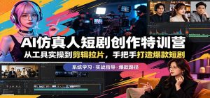 AI仿真人短剧创作特训营：从工具实操到剪辑拉片，手把手打造爆款短剧-沧海聊项目