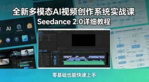 全新多模态AI视频创作系统实战课，Seedance 2.0详细教程，零基础也能快速上手-沧海聊项目