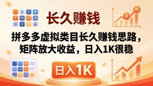 亲测有效！拼多多虚拟类目长久赚钱思路，矩阵放大收益，日入 1K 很稳-沧海聊项目