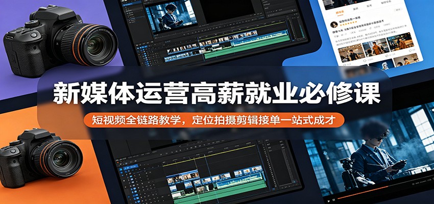 新媒体运营高薪就业必修课：短视频全链路教学，定位拍摄剪辑接单一站式成才-沧海聊项目