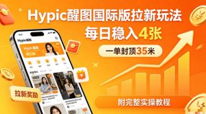 一单封顶35米，实测Hypic醒图国际版拉新玩法，每日稳入4张(附完整实操教程)-沧海聊项目