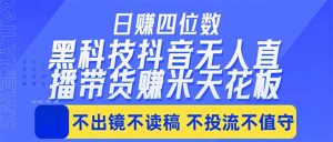 日入四位数！！最新黑科技抖音无人直播带货赚钱天花板，不出镜，不读稿，不投流，不值守，手…-沧海聊项目
